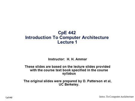 CpE442 Intro. To Computer Architecture CpE 442 Introduction To Computer Architecture Lecture 1 Instructor: H. H. Ammar These slides are based on the lecture.