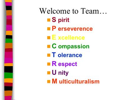 Welcome to Team… S pirit P erseverence E xcellence C ompassion T olerance R espect U nity M ulticulturalism.