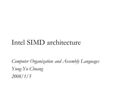 Intel SIMD architecture Computer Organization and Assembly Languages Yung-Yu Chuang 2008/1/5.