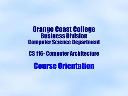 Orange Coast College Business Division Computer Science Department CS 116- Computer Architecture Course Orientation.