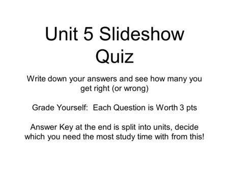 Unit 5 Slideshow Quiz Write down your answers and see how many you get right (or wrong) Grade Yourself: Each Question is Worth 3 pts Answer Key at the.