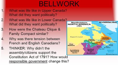 BELLWORK 1.What was life like in Upper Canada? What did they want politically? 2.What was life like in Lower Canada? What did they want politically? 3.How.