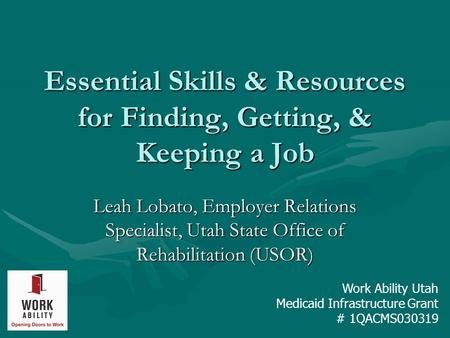 Essential Skills & Resources for Finding, Getting, & Keeping a Job Leah Lobato, Employer Relations Specialist, Utah State Office of Rehabilitation (USOR)