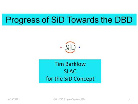 Progress of SiD Towards the DBD Tim Barklow SLAC for the SiD Concept 4/23/20121KILC12 SiD Progress Towards DBD.