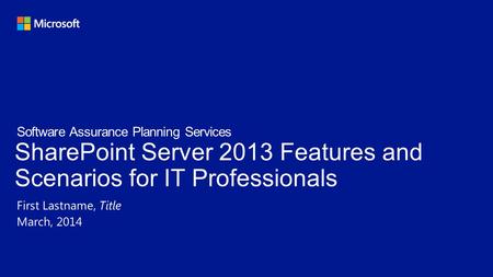 SharePoint Server 2013 Features and Scenarios for IT Professionals First Lastname, Title March, 2014 Software Assurance Planning Services.
