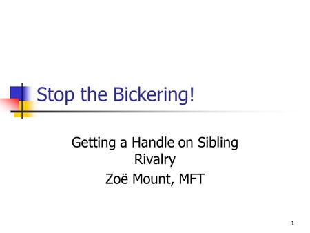 1 Stop the Bickering! Getting a Handle on Sibling Rivalry Zoë Mount, MFT.