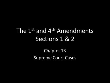 The 1 st and 4 th Amendments Sections 1 & 2 Chapter 13 Supreme Court Cases.