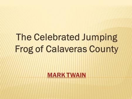 MARK TWAIN The Celebrated Jumping Frog of Calaveras County.