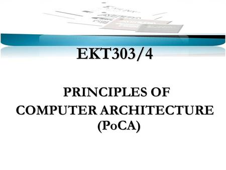 EKT303/4 PRINCIPLES OF PRINCIPLES OF COMPUTER ARCHITECTURE (PoCA)