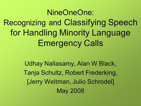 NineOneOne: Recognizing and Classifying Speech for Handling Minority Language Emergency Calls Udhay Nallasamy, Alan W Black, Tanja Schultz, Robert Frederking,