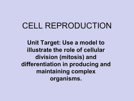 CELL REPRODUCTION Unit Target: Use a model to illustrate the role of cellular division (mitosis) and differentiation in producing and maintaining complex.