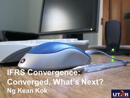 IFRS Convergence: Converged, What’s Next? Ng Kean Kok.