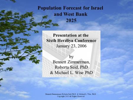 Population Forecast for Israel and West Bank 2025 Presentation at the Sixth Herzliya Conference January 23, 2006 by Bennett Zimmerman, Roberta Seid, PhD.
