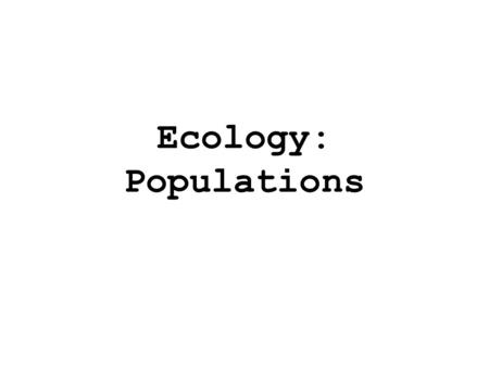 Ecology: Populations. Characteristics of Populations 1.Geographic distribution 2.Density 3.Growth Rate 4.Age Structure.