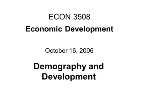 ECON 3508 Economic Development October 16, 2006 Demography and Development.