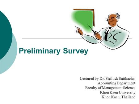 Preliminary Survey Lectured by Dr. Siriluck Sutthachai Accounting Department Faculty of Management Science Khon Kaen University Khon Kaen, Thailand.