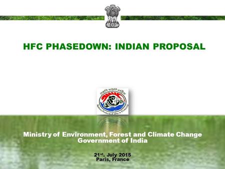 HFC PHASEDOWN: INDIAN PROPOSAL Ministry of Environment, Forest and Climate Change Government of India 21 st. July 2015 Paris, France.