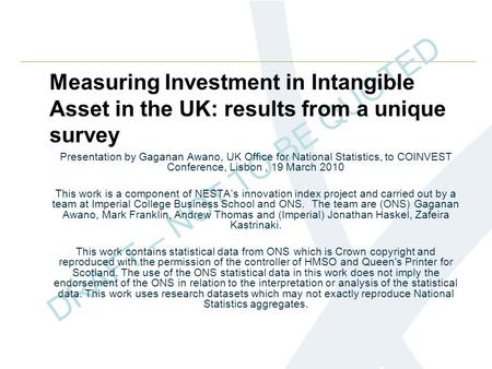 DRAFT – NOT TO BE QUOTED Measuring Investment in Intangible Asset in the UK: results from a unique survey Presentation by Gaganan Awano, UK Office for.