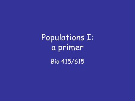 Populations I: a primer Bio 415/615. 5 questions 1. What is exponential growth, and why do we care about exponential growth models? 2. How is the parameter.