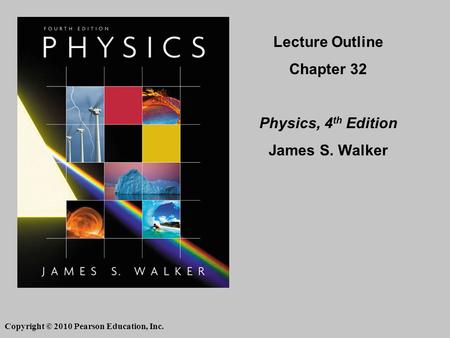 Copyright © 2010 Pearson Education, Inc. Lecture Outline Chapter 32 Physics, 4 th Edition James S. Walker.