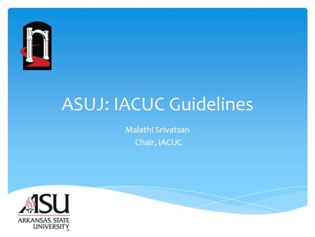 ASUJ: IACUC Guidelines Malathi Srivatsan Chair, IACUC.