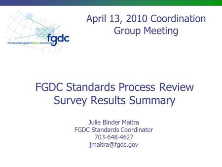 FGDC Standards Process Review Survey Results Summary Julie Binder Maitra FGDC Standards Coordinator 703-648-4627 April 13, 2010 Coordination.