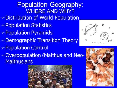 Population Geography: WHERE AND WHY? F Distribution of World Population F Population Statistics F Population Pyramids F Demographic Transition Theory F.