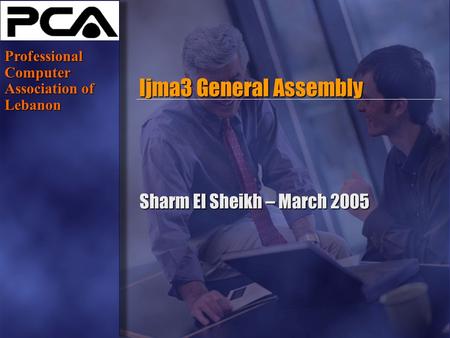 Www.pca.org.lb Ijma3 General Assembly Sharm El Sheikh – March 2005 Professional Computer Association of Lebanon.