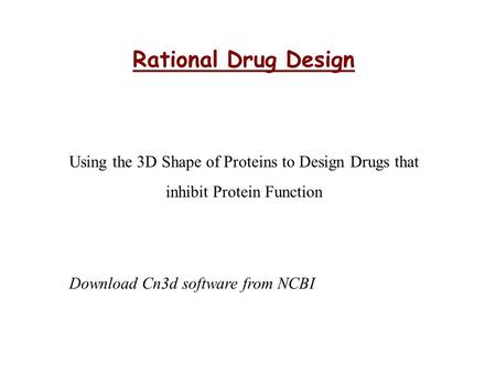 Rational Drug Design Using the 3D Shape of Proteins to Design Drugs that inhibit Protein Function Download Cn3d software from NCBI.