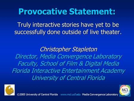 ©2005 University of Central Floridawww.mcl.ucf.eduMedia Convergence Laboratory Provocative Statement: Truly interactive stories have yet to be successfully.