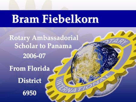 From Florida District6950 Rotary Ambassadorial Scholar to Panama 2006-07 Bram Fiebelkorn.