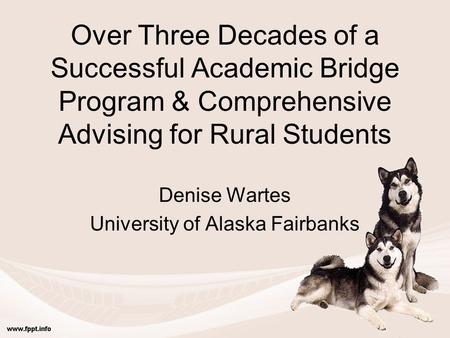 Over Three Decades of a Successful Academic Bridge Program & Comprehensive Advising for Rural Students Denise Wartes University of Alaska Fairbanks.