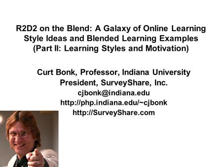 R2D2 on the Blend: A Galaxy of Online Learning Style Ideas and Blended Learning Examples (Part II: Learning Styles and Motivation) Curt Bonk, Professor,