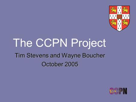The CCPN Project Tim Stevens and Wayne Boucher October 2005.