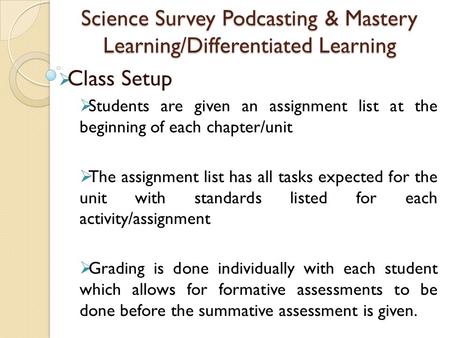 Science Survey Podcasting & Mastery Learning/Differentiated Learning  Class Setup  Students are given an assignment list at the beginning of each chapter/unit.