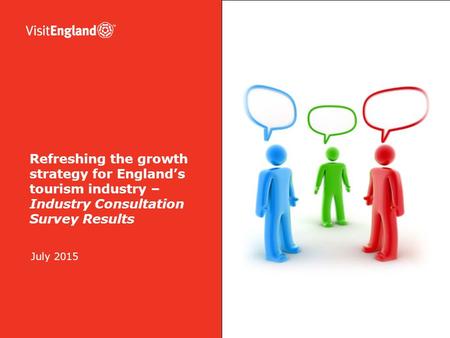 July 2015 Refreshing the growth strategy for England’s tourism industry – Industry Consultation Survey Results.