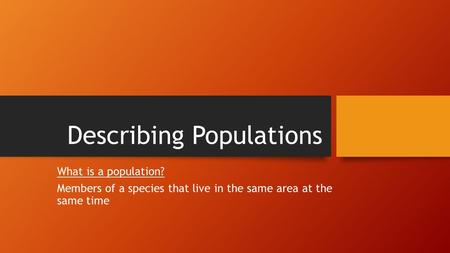 Describing Populations What is a population? Members of a species that live in the same area at the same time.