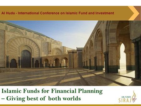 Islamic Funds for Financial Planning – Giving best of both worlds Al Huda - International Conference on Islamic Fund and Investment.