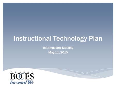 Instructional Technology Plan Informational Meeting May 11, 2015.