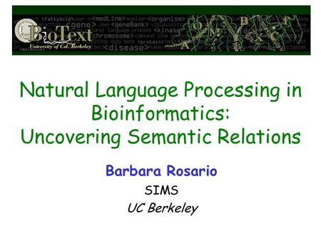 Natural Language Processing in Bioinformatics: Uncovering Semantic Relations Barbara Rosario SIMS UC Berkeley.
