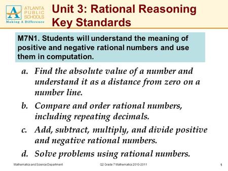 Mathematics and Science DepartmentQ2 Grade 7 Mathematics 2010-2011 1 Unit 3: Rational Reasoning Key Standards a.Find the absolute value of a number and.