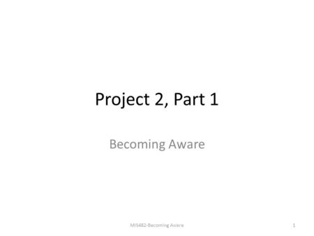 Project 2, Part 1 Becoming Aware MIS482-Becoming Aware1.
