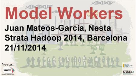 Model Workers Juan Mateos-Garcia, Nesta Strata Hadoop 2014, Barcelona 21/11/2014.