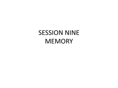 SESSION NINE MEMORY. Memory What types of things do you think you will never forget?
