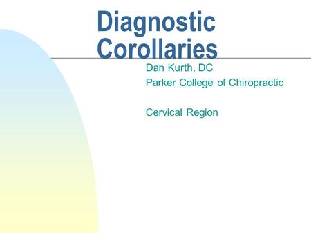 Diagnostic Corollaries Dan Kurth, DC Parker College of Chiropractic Cervical Region.
