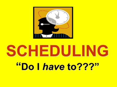 SCHEDULING “ Do I have to???”. Do you think schedules are: (a) restrictive (b) a waste of valuable time (c) more trouble than they’re worth (d) rigid.
