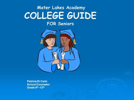 Mater Lakes Academy COLLEGE GUIDE FOR Seniors Patricia Di Carlo School Counselor Grade 9 th -12 th.