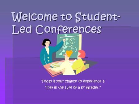 Welcome to Student- Led Conferences Today is your chance to experience a “Day in the Life of a 6 th Grader.”