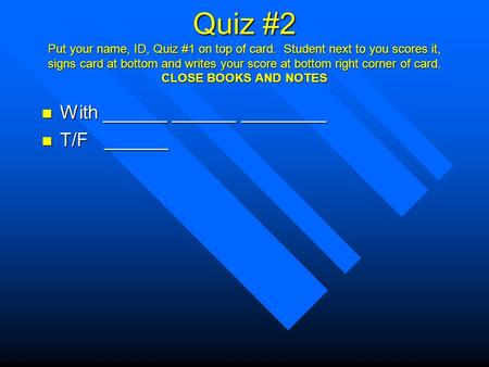 Quiz #2 Put your name, ID, Quiz #1 on top of card. Student next to you scores it, signs card at bottom and writes your score at bottom right corner of.