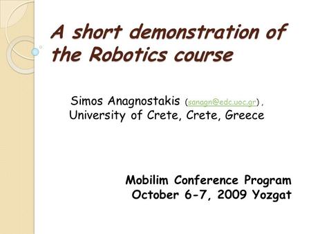 A short demonstration of the Robotics course Simos Anagnostakis University of Crete, Crete, Mobilim Conference.